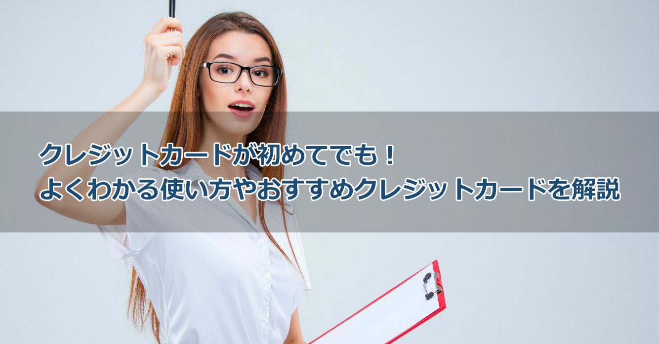 クレジットカードが初めてでも!よくわかる使い方やおすすめクレジットカード、注意点を解説
