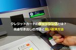 クレジットカードのキャッシングとは？現金引き出しの方法と賢い返済方法