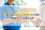 Amazonで1番お得なクレジットカードが判明！最強カード4種を比較