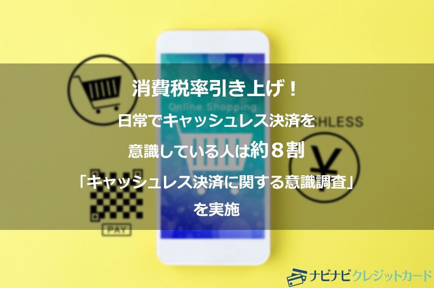 消費税率引き上げ!日常でキャッシュレス決済を意識している人は約8割「キャッシュレス決済に関する意識調査」を実施!