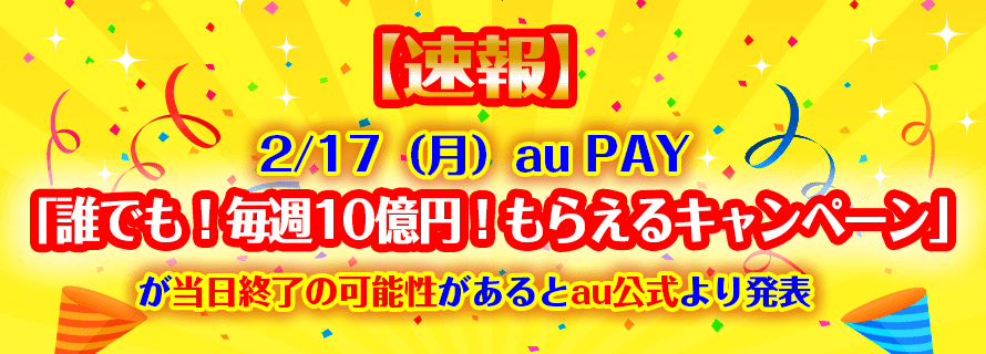 2/17(月)au PAY「誰でも!毎週10億円!もらえるキャンペーン」が当日終了の可能性があるとau公式より発表