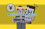 【増税を機に】2019年9月以降にキャッシュレス決済デビューをした方の利用動向について徹底調査！