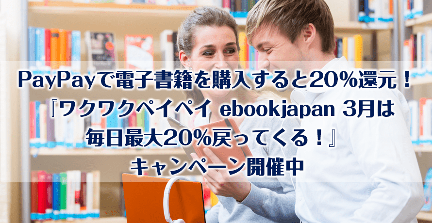 PayPayで電子書籍を購入すると20%還元!『ワクワクペイペイ ebookjapan 3月は毎日最大20%戻ってくる!』キャンペーン開催中