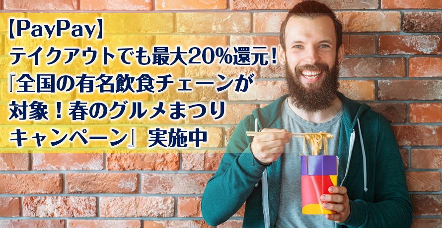 【PayPay】テイクアウトでも最大20%還元!『全国の有名飲食チェーンが対象!春のグルメまつりキャンペーン』実施中