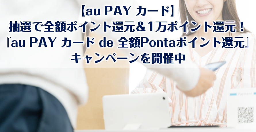 【au PAY カード】抽選で全額ポイント還元&1万ポイント還元!『au PAY カード de 全額Pontaポイント還元』キャンペーンを開催中
