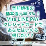 空前絶後の基本還元率3%！Visa LINE PAYクレジットカードであなたはいくら得したい？