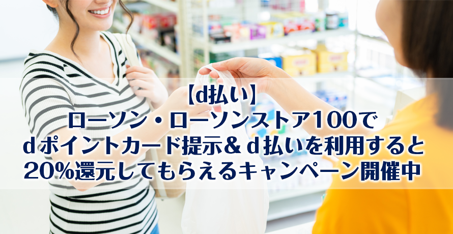【d払い】ローソン・ローソンストア100でdポイントカード提示&d払いを利用すると20%還元してもらえるキャンペーン開催中