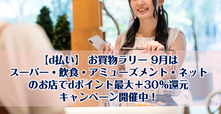 【d払い】 お買物ラリー 9月はスーパー・飲食・アミューズメント・ネットのお店でdポイント最大+30%還元キャンペーン開催中!