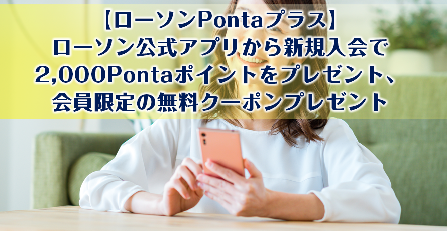 【ローソンPontaプラス】ローソン公式アプリから新規入会で2,000Pontaポイントをプレゼント、会員限定の無料クーポンプレゼント