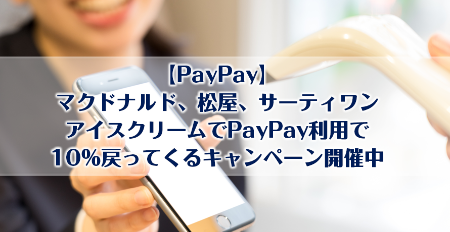 【PayPay】マクドナルド、松屋、サーティワンアイスクリームでPayPay利用で10%戻ってくるキャンペーン開催中