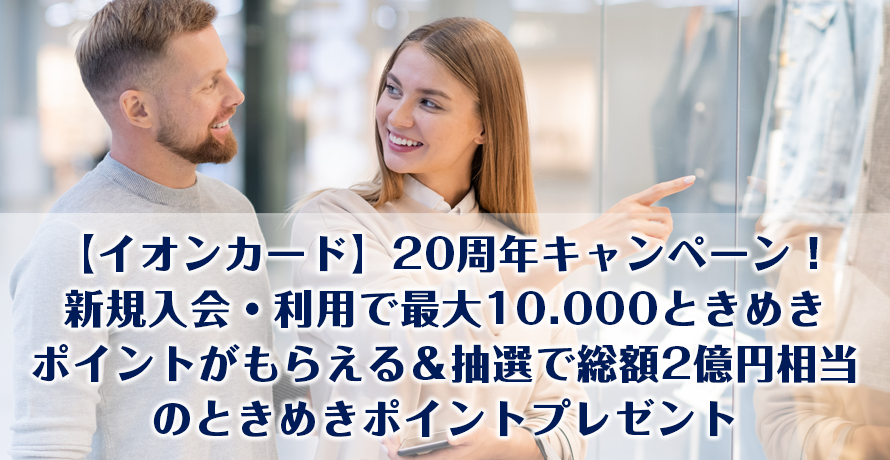 【イオンカード】20周年キャンペーン!新規入会・利用で最大10.000ときめきポイントがもらえる&抽選で総額2億円相当のときめきポイントプレゼント
