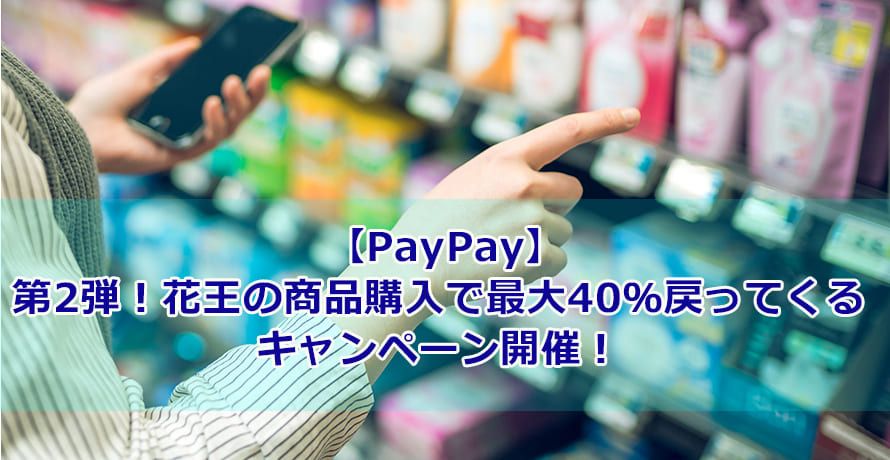 【PayPay】第2弾!花王の商品購入で最大40%戻ってくるキャンペーン開催!