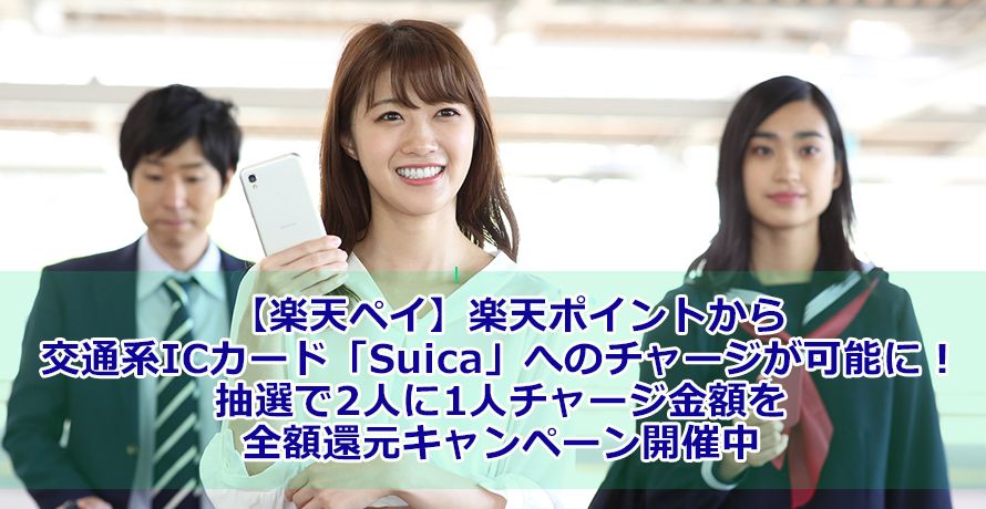 【楽天ペイ】楽天ポイントから交通系ICカード「Suica」へのチャージが可能に!抽選で2人に1人チャージ金額を全額還元キャンペーン開催中