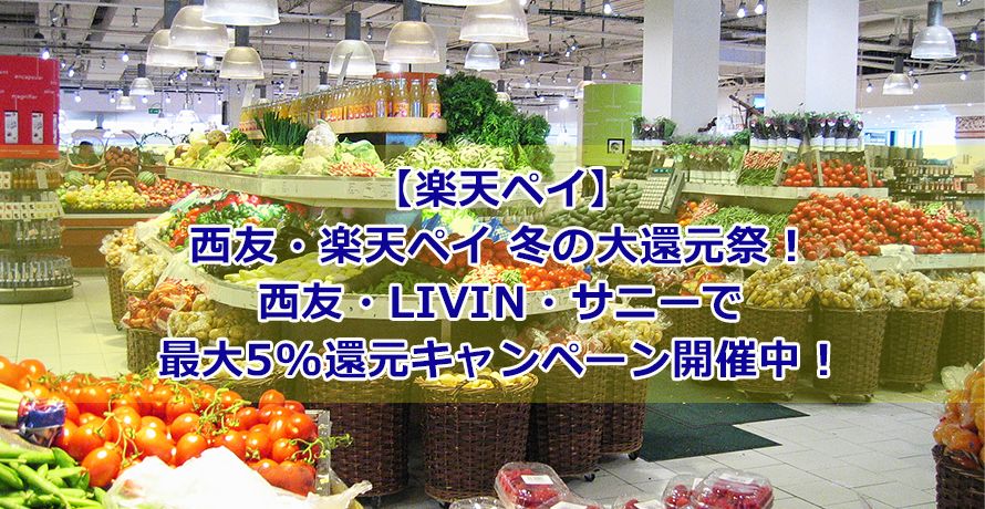 【楽天ペイ】西友・楽天ペイ 冬の大還元祭!西友・LIVIN・サニーで最大5%還元キャンペーン開催中!