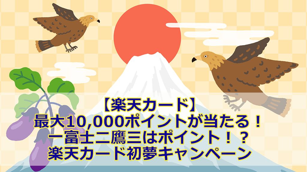 【楽天カード】最大10,000ポイントが当たる!一富士二鷹三はポイント!?楽天カード初夢キャンペーン