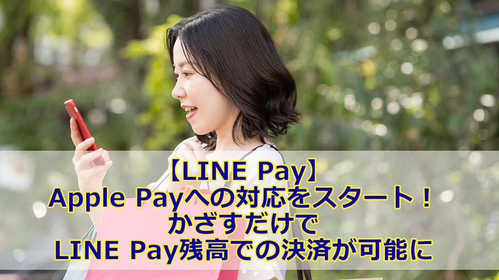 【LINE Pay】Apple Payへの対応をスタート!かざすだけでLINE Pay残高での決済が可能に