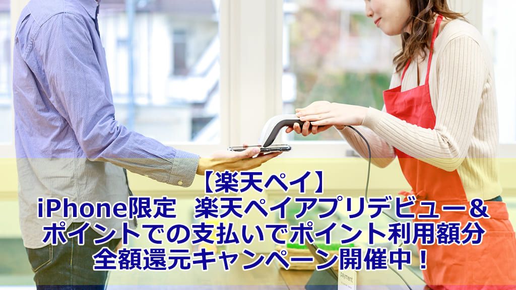 【楽天ペイ】iPhone限定 楽天ペイアプリデビュー&ポイントでの支払いでポイント利用額分全額還元キャンペーン開催中!