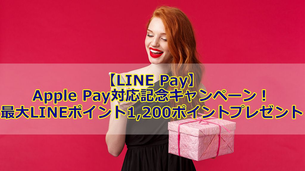 【LINE Pay】Apple Pay対応記念キャンペーン!最大LINEポイント1,200ポイントプレゼント