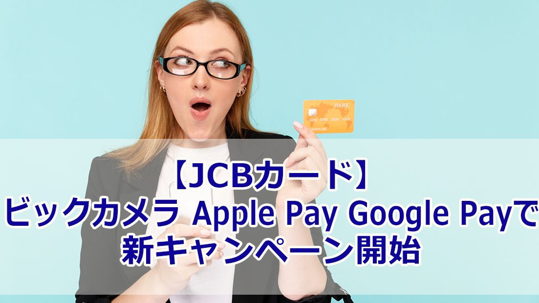 【JCBカード】ビックカメラやApple Pay・Google Payで3/1より新キャンペーン開始