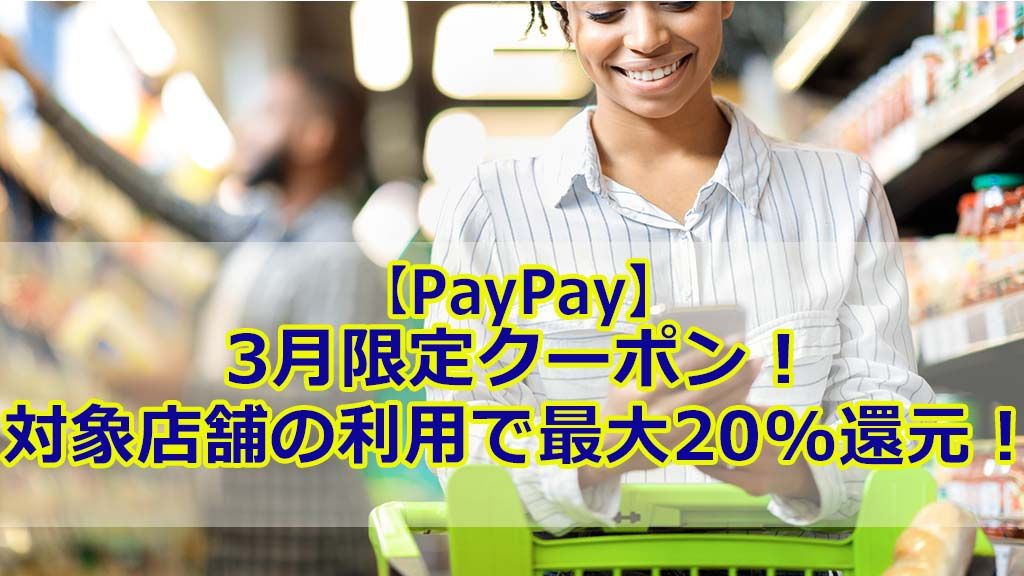 【PayPay】3月限定クーポン!対象店舗の利用で最大20%還元!