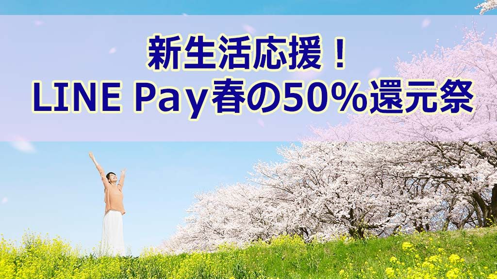 新生活応援! LINE Pay 春の50%還元祭