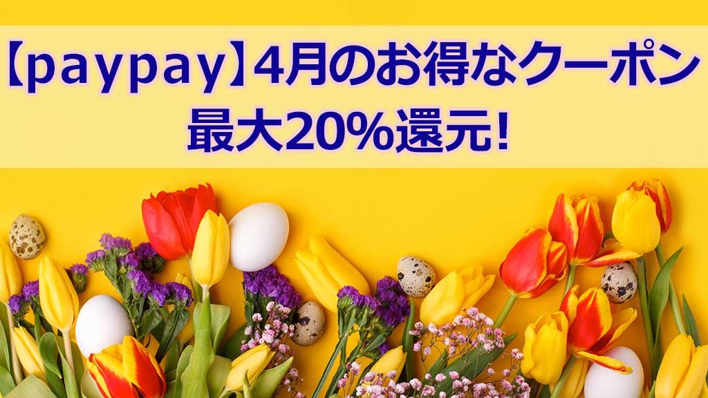 【PayPay】4月のお得なクーポン 最大20%還元!