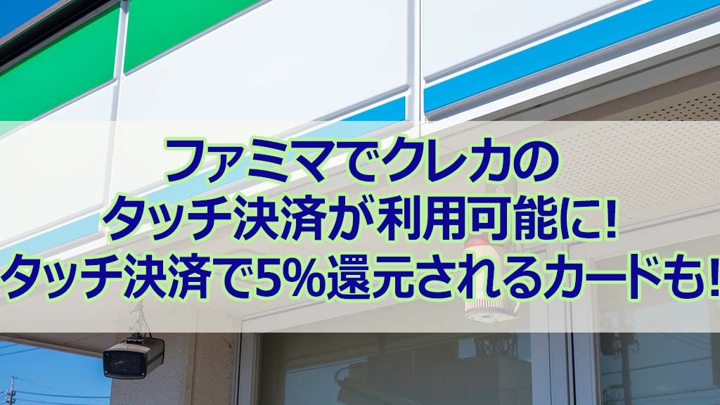 ファミマでクレカのタッチ決済が利用可能に! タッチ決済で5%還元されるカードも!
