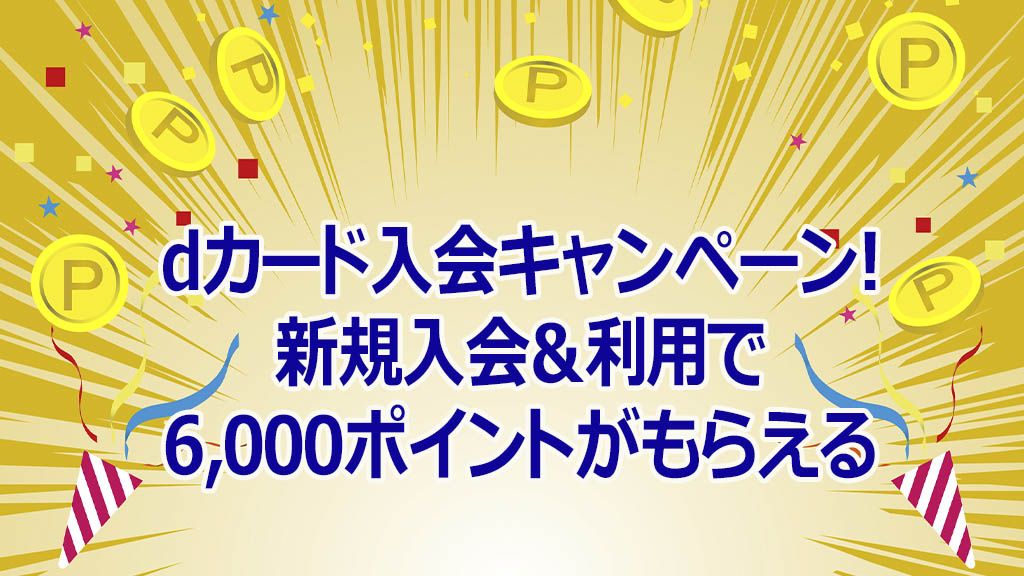 dカード入会キャンペーン!新規入会&利用で6,000ポイントがもらえる