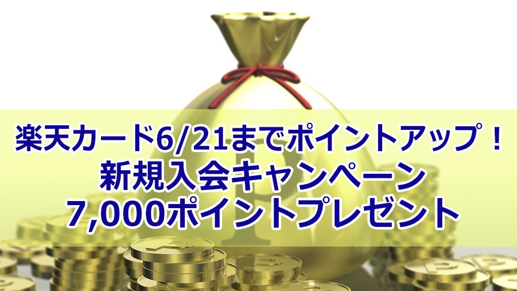 楽天カード6/21までポイントアップ!新規入会キャンぺーン7,000ポイントプレゼント