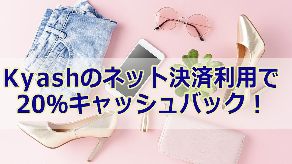 Kyashのネット決済利用で20%キャッシュバック!
