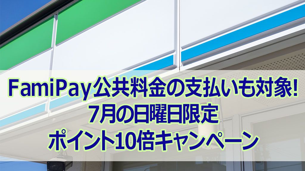 FamiPay公共料金の支払いも対象!7月の日曜日限定ポイント10倍キャンペーン