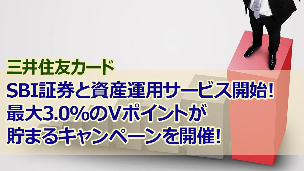 三井住友カードSBI証券と資産運用サービス開始!最大3.0%のVポイントが貯まるキャンペーンを開催!