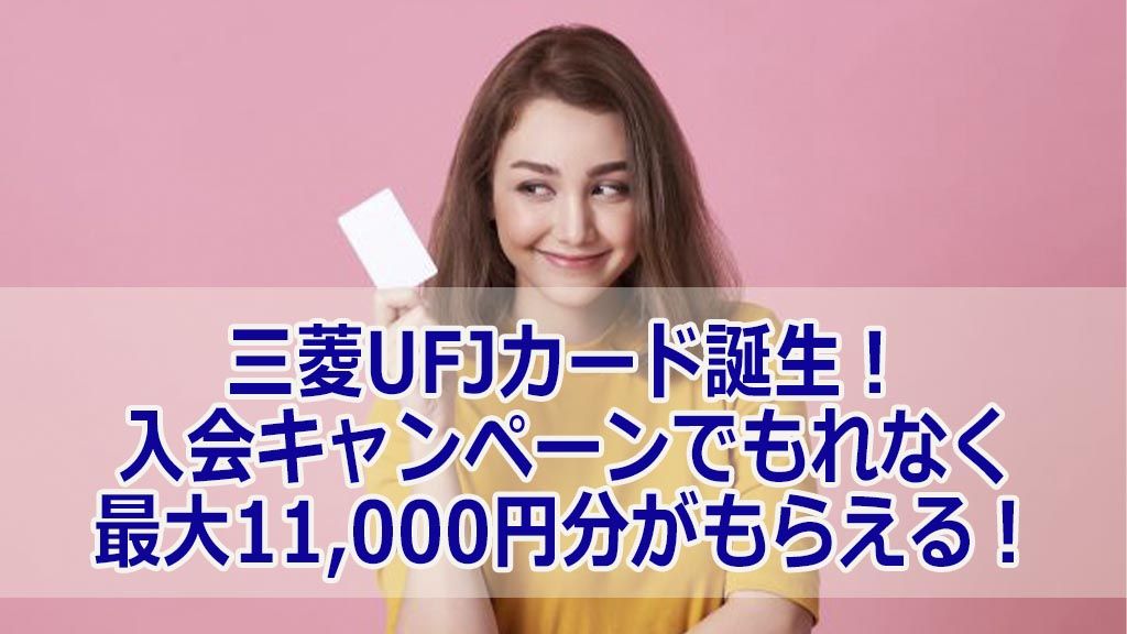 三菱UFJカード誕生!入会キャンペーンでもれなく最大11,000円分がもらえる!