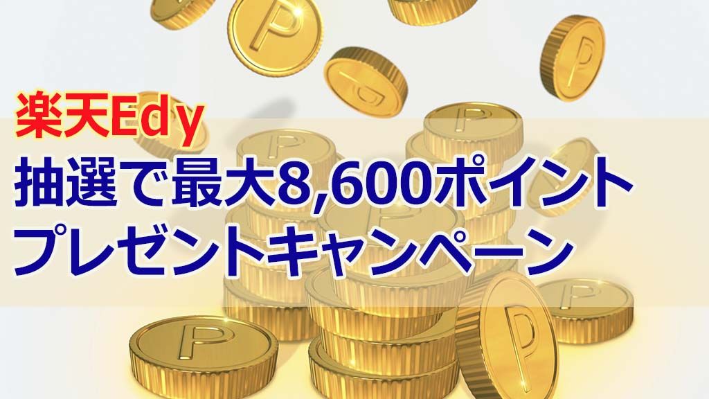 楽天Edy抽選で最大8,600ポイントプレゼントキャンペーン