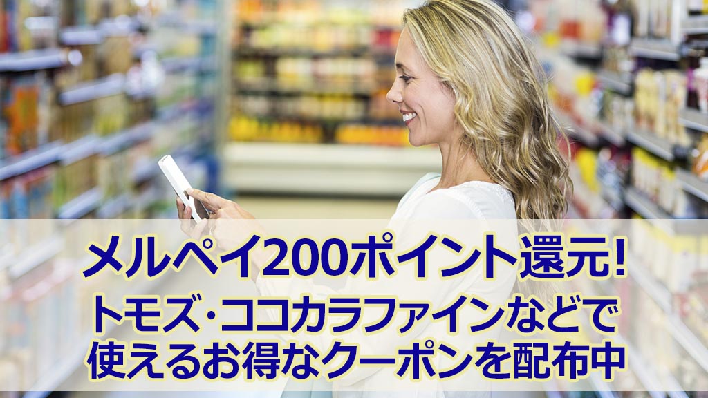 メルペイ200ポイント還元!トモズ・ココカラファインなどで使えるお得なクーポンを配布中