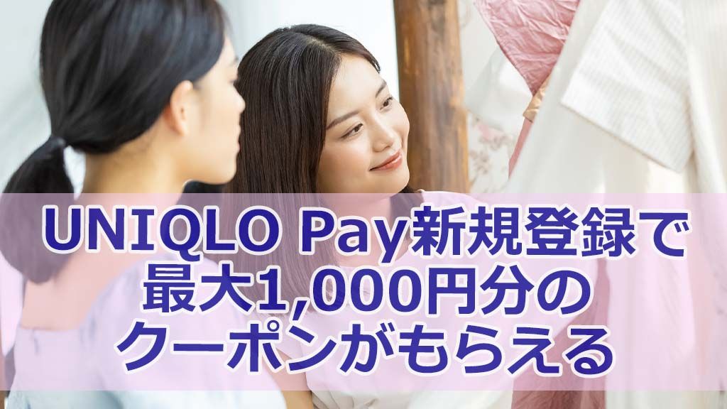 UNIQLO Pay新規登録で最大1,000円分のクーポンがもらえるキャンペーン開始