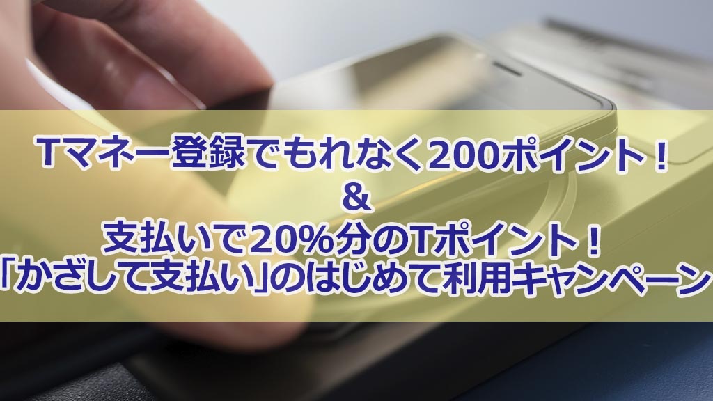 Tマネー登録でもれなく200ポイント!&支払いで20%分のTポイント!「かざして支払い」のはじめて利用キャンペーン!