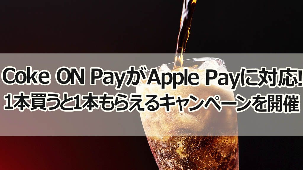 Coke ON PayがApple Payに対応!1本買うと1本もらえるキャンペーンを開催