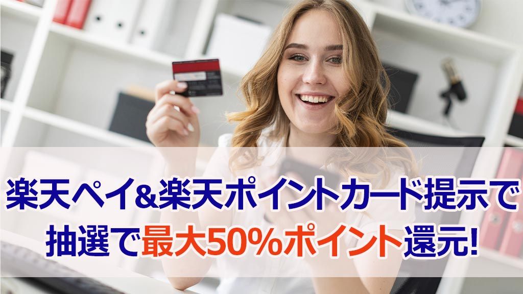 楽天ペイ&楽天ポイントカード提示で抽選で最大50%ポイント還元!