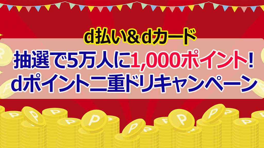 d払い&dカード抽選で5万人に1,000ポイント!dポイント二重ドリキャンペーン