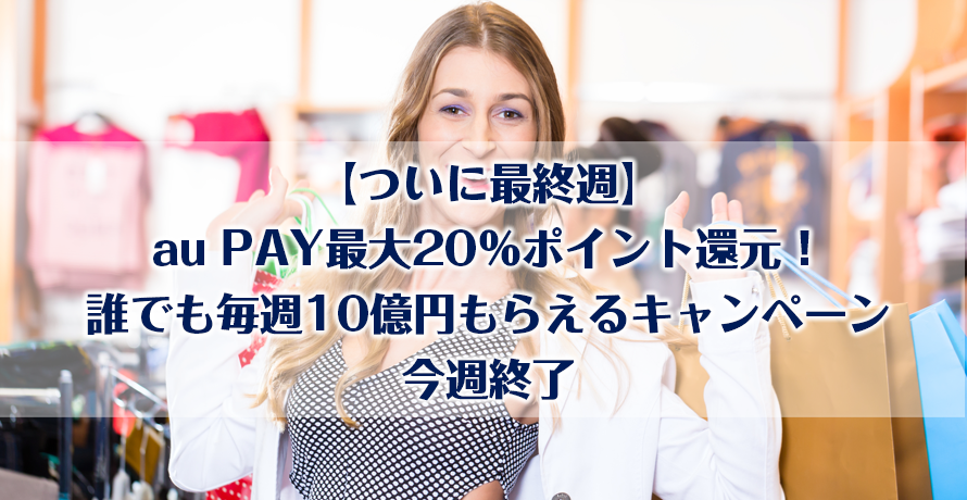 【ついに最終週】au PAY最大20%ポイント還元!誰でも毎週10億円もらえるキャンペーン今週終了