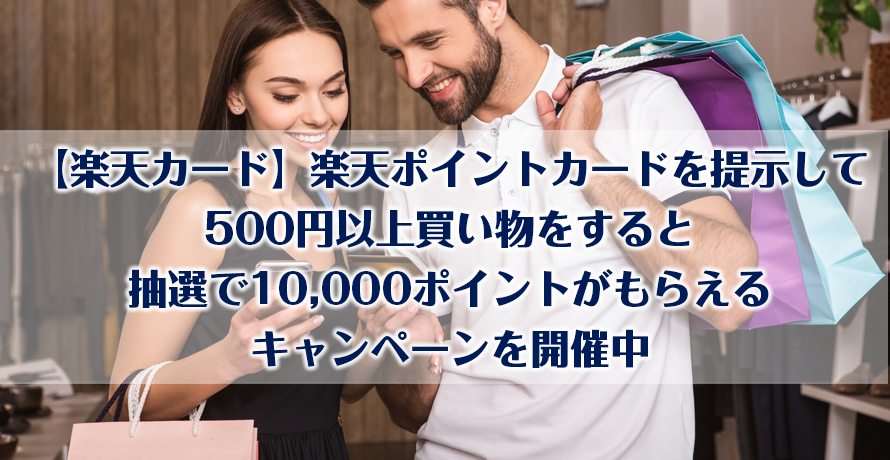 【楽天カード】楽天ポイントカードを提示して500円以上買い物をすると抽選で10,000ポイントがもらえるキャンペーンを開催中