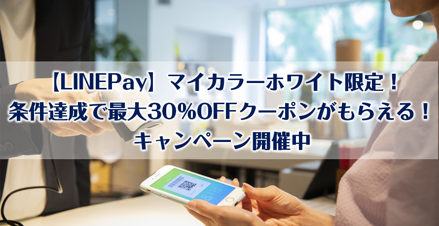 【LINEPay】マイカラーホワイト限定!条件達成で最大30%OFFクーポンがもらえる!キャンペーン開催中