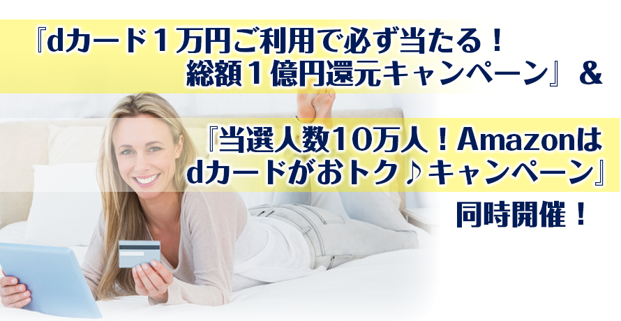 『dカード1万円ご利用で必ず当たる!総額1億円還元キャンペーン』&『当選人数10万人!Amazonはdカードがおトク♪キャンペーン』同時開催