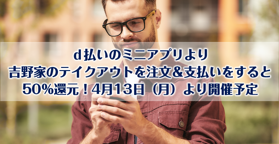 d払いのミニアプリより吉野家のテイクアウトを注文&支払いをすると50%還元!4月13日(月)より開催予定
