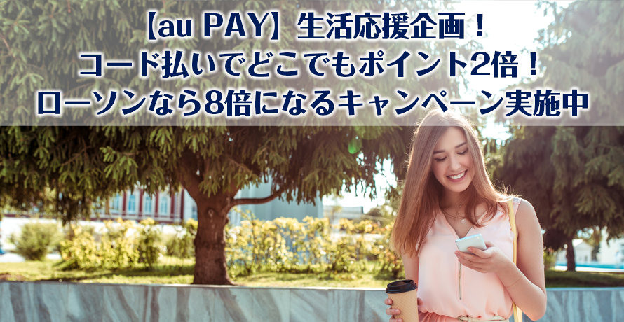 【au PAY】生活応援企画!コード払いでどこでもポイント2倍!ローソンなら8倍になるキャンペーン実施中