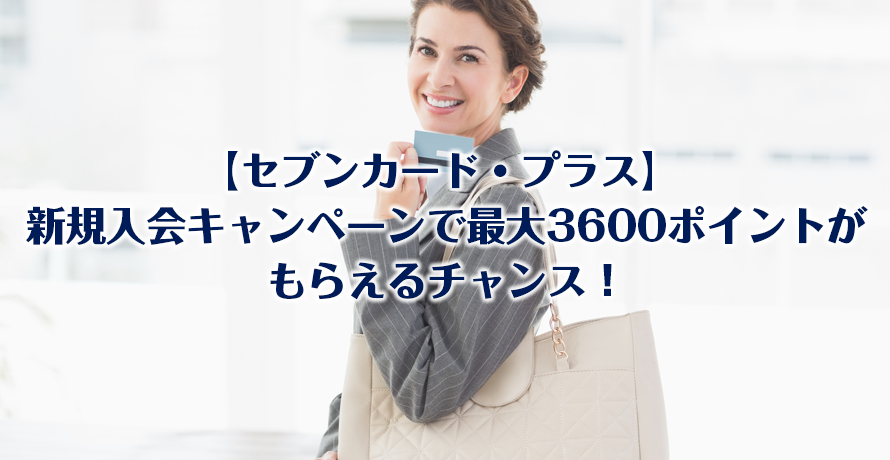 【セブンカード・プラス】 新規入会キャンペーンで最大3600ポイントがもらえるチャンス!