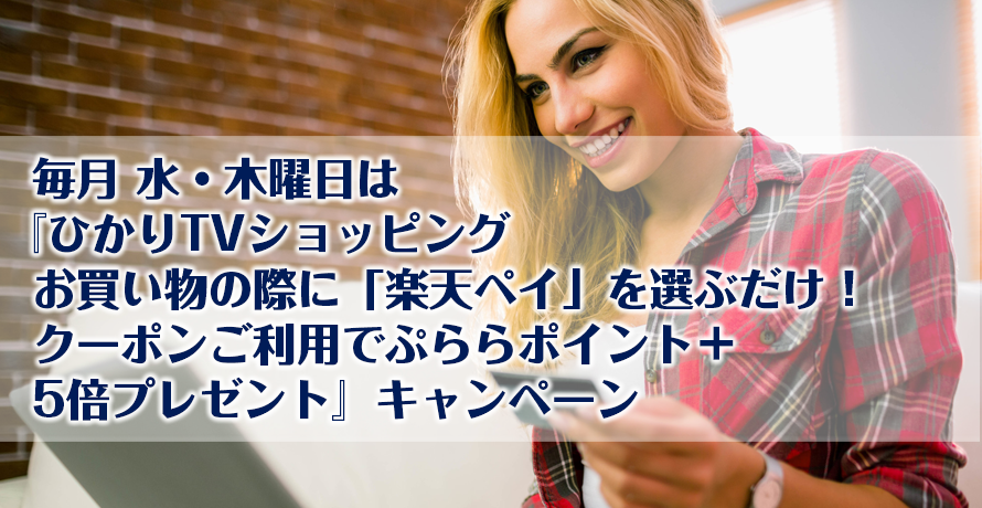 毎月 水・木曜日は『ひかりTVショッピングお買い物の際に「楽天ペイ」を選ぶだけ!クーポンご利用でぷららポイント+5倍プレゼント』キャンペーン