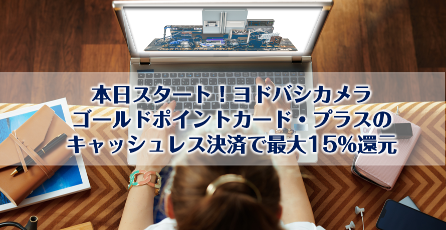 本日スタート!ヨドバシカメラゴールドポイントカード・プラスのキャッシュレス決済で最大15%還元