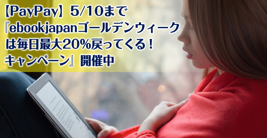 【PayPay】5/10まで『ebookjapanゴールデンウィークは毎日最大20%戻ってくる!キャンペーン』開催中